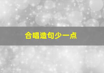 合唱造句少一点