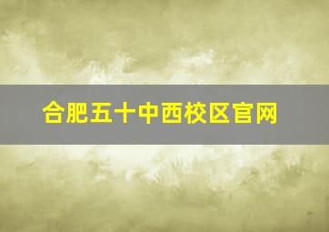 合肥五十中西校区官网