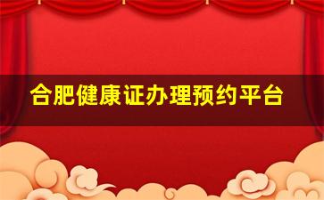 合肥健康证办理预约平台