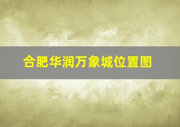 合肥华润万象城位置图