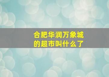 合肥华润万象城的超市叫什么了