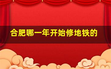 合肥哪一年开始修地铁的