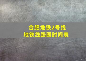 合肥地铁2号线地铁线路图时间表