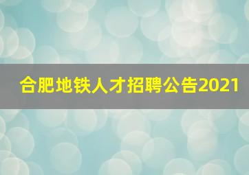 合肥地铁人才招聘公告2021