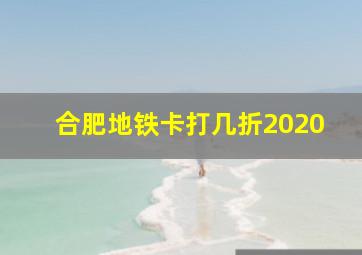 合肥地铁卡打几折2020