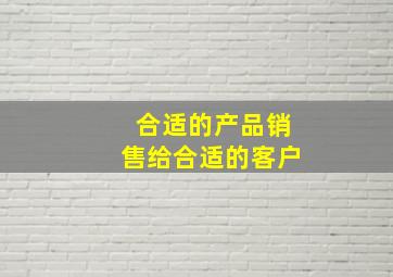 合适的产品销售给合适的客户