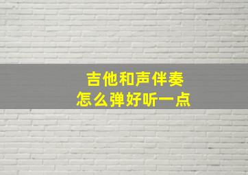 吉他和声伴奏怎么弹好听一点