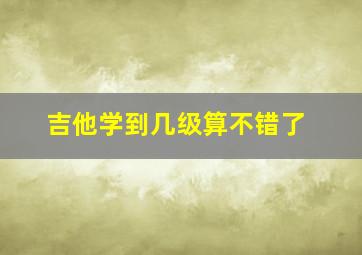 吉他学到几级算不错了