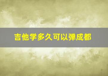 吉他学多久可以弹成都