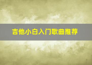 吉他小白入门歌曲推荐