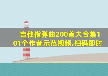 吉他指弹曲200首大合集101个作者示范视频,扫码即时