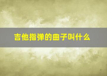 吉他指弹的曲子叫什么