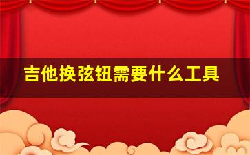 吉他换弦钮需要什么工具