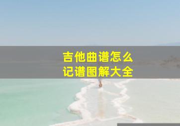 吉他曲谱怎么记谱图解大全