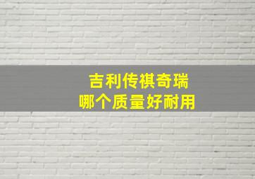 吉利传祺奇瑞哪个质量好耐用