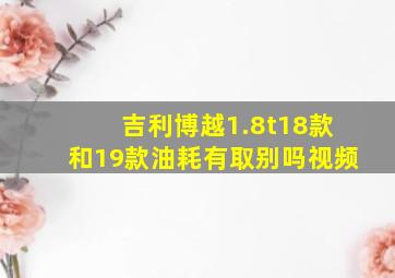 吉利博越1.8t18款和19款油耗有取别吗视频