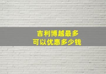 吉利博越最多可以优惠多少钱