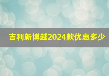 吉利新博越2024款优惠多少