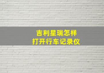 吉利星瑞怎样打开行车记录仪