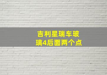 吉利星瑞车玻璃4后面两个点