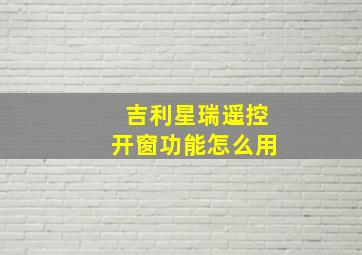 吉利星瑞遥控开窗功能怎么用