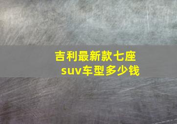 吉利最新款七座suv车型多少钱