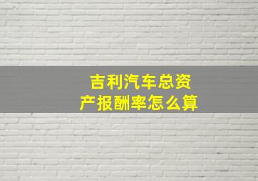 吉利汽车总资产报酬率怎么算