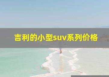 吉利的小型suv系列价格