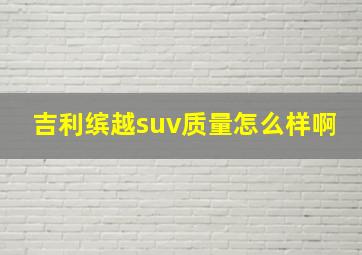 吉利缤越suv质量怎么样啊