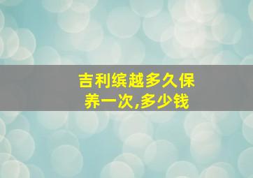 吉利缤越多久保养一次,多少钱