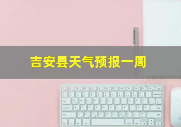 吉安县天气预报一周