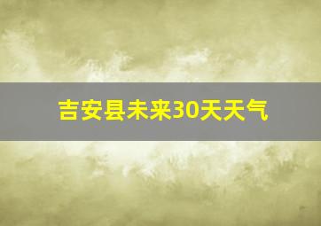 吉安县未来30天天气