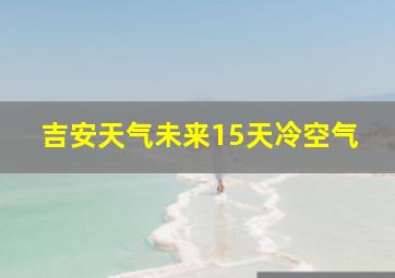 吉安天气未来15天冷空气