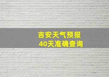 吉安天气预报40天准确查询