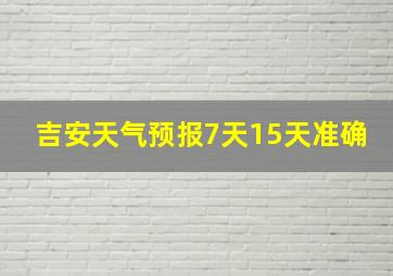 吉安天气预报7天15天准确