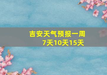 吉安天气预报一周7天10天15天