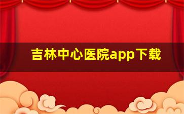 吉林中心医院app下载