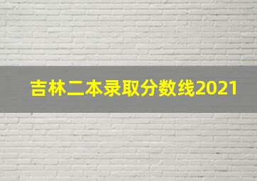 吉林二本录取分数线2021