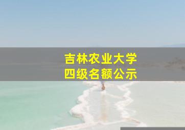 吉林农业大学四级名额公示