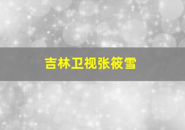 吉林卫视张筱雪