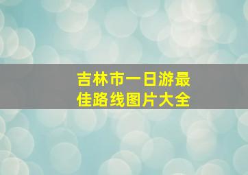 吉林市一日游最佳路线图片大全