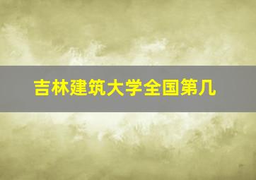 吉林建筑大学全国第几