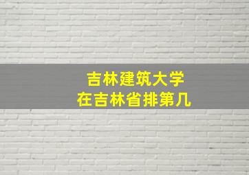 吉林建筑大学在吉林省排第几