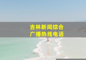 吉林新闻综合广播热线电话