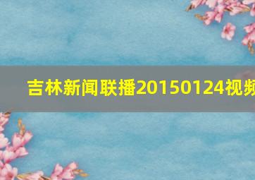 吉林新闻联播20150124视频