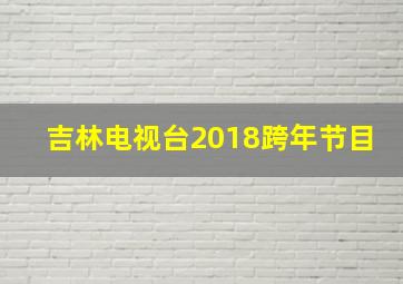 吉林电视台2018跨年节目