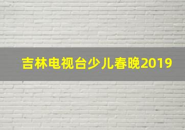 吉林电视台少儿春晚2019