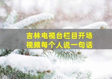 吉林电视台栏目开场视频每个人说一句话