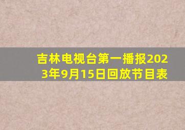 吉林电视台第一播报2023年9月15日回放节目表