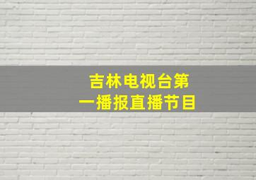 吉林电视台第一播报直播节目